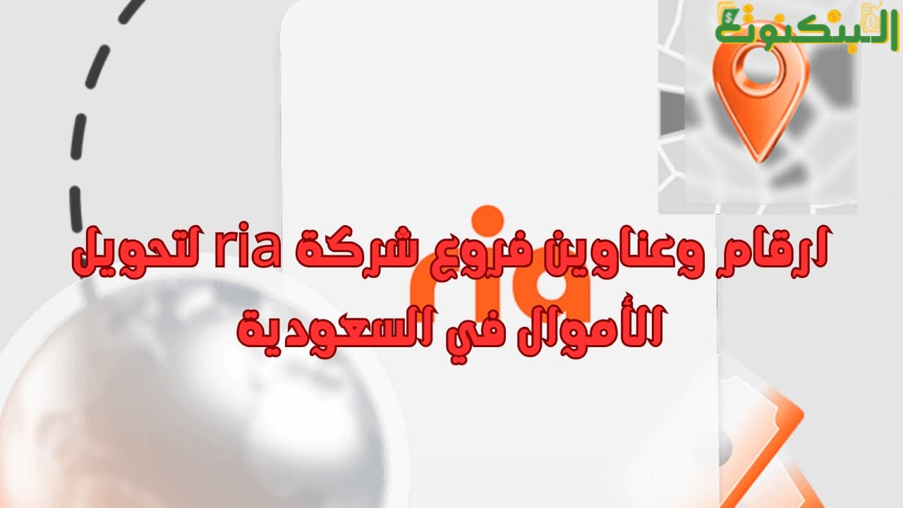 ارقام وعناوين فروع شركة ria لتحويل الأموال في السعودية