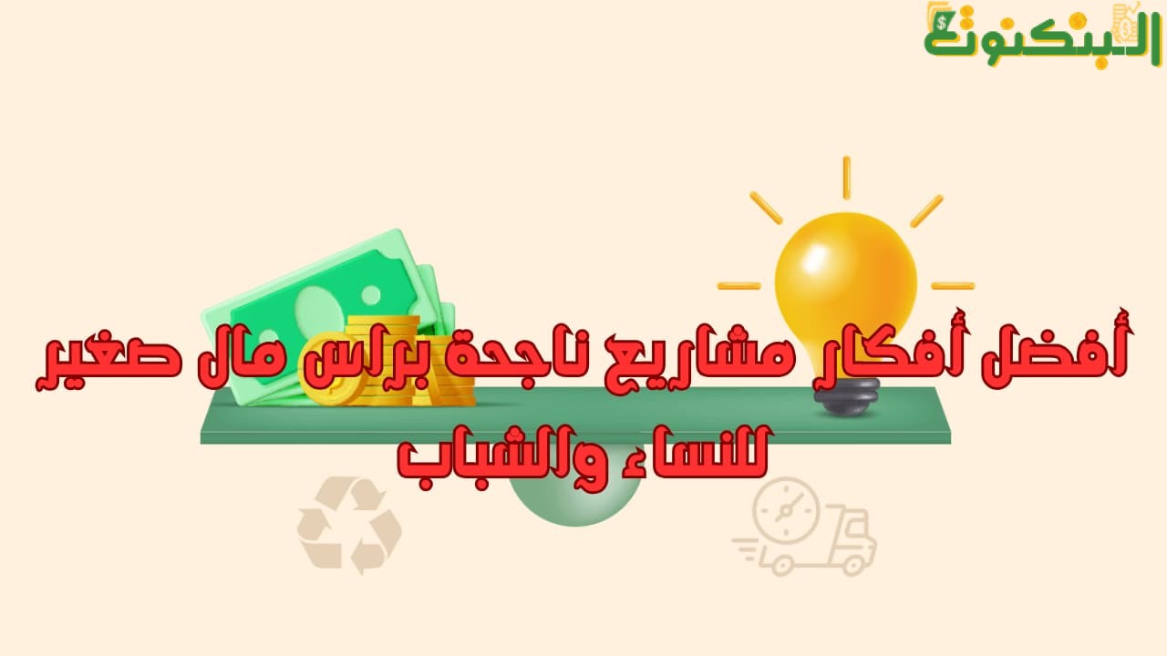 أفضل أفكار مشاريع ناجحة براس مال صغير للنساء والشباب