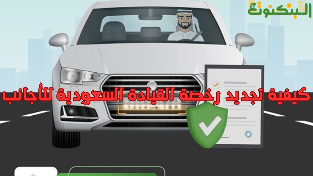 كيفية تجديد رخصة القيادة السعودية للأجانب