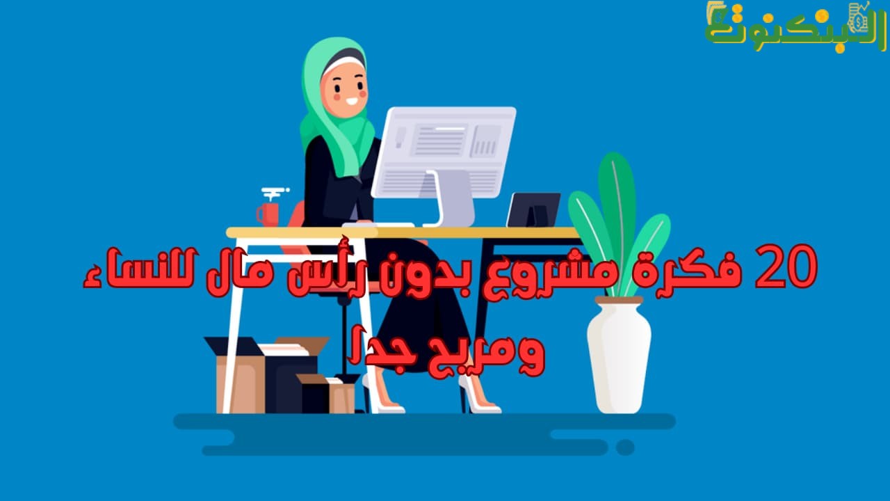 20 فكرة مشروع بدون رأس مال للنساء ومربح جدا