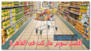 أفضل سوبر ماركت فى القاهرة