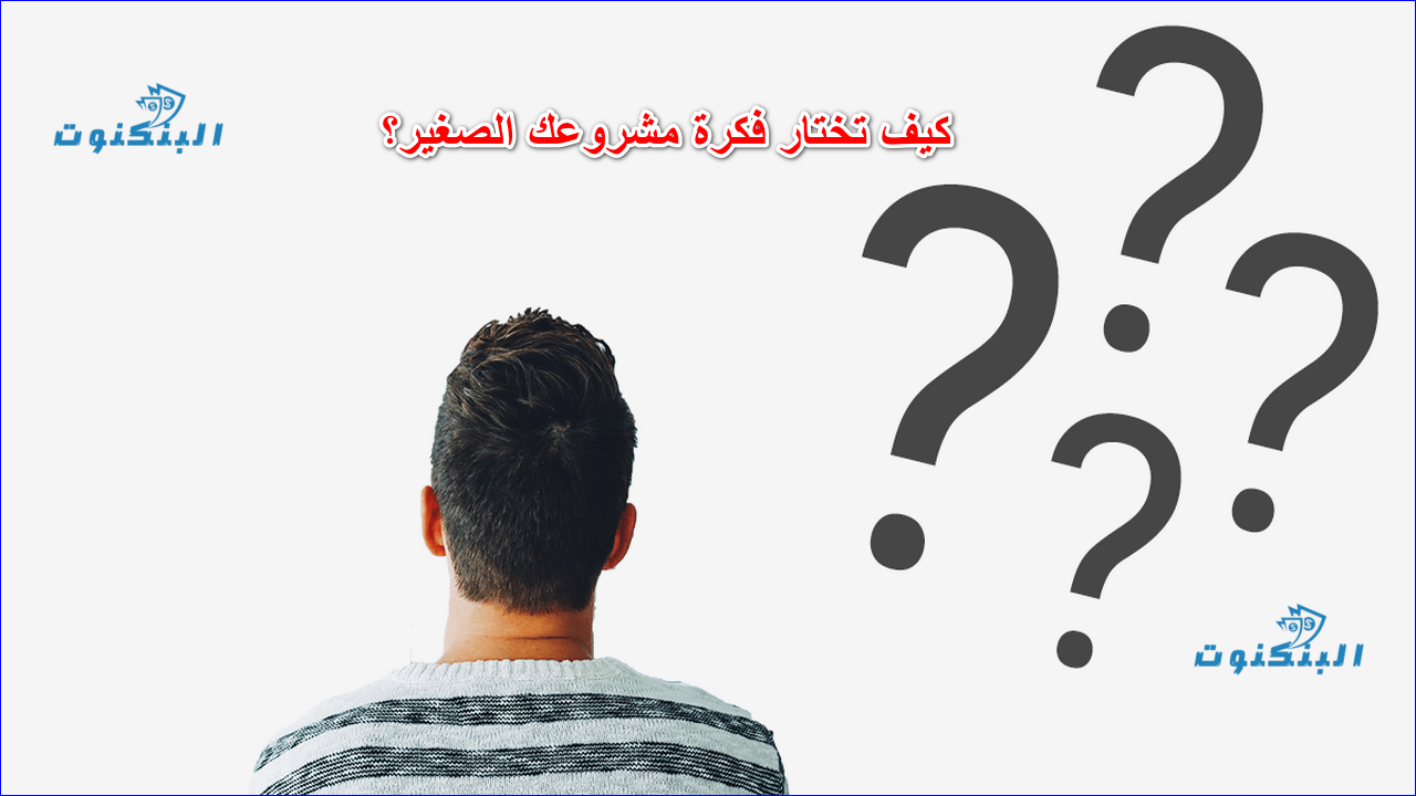 كيف تختار فكرة مشروعك الصغير؟