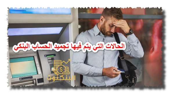 الحالات التي يتم فيها تجميد الحساب البنكي