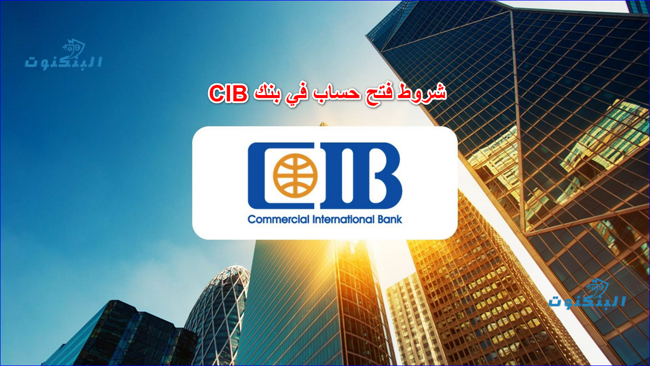 شروط فتح حساب في بنك CIB مصر بالجنية و بالدولار 2025 - البنكنوت