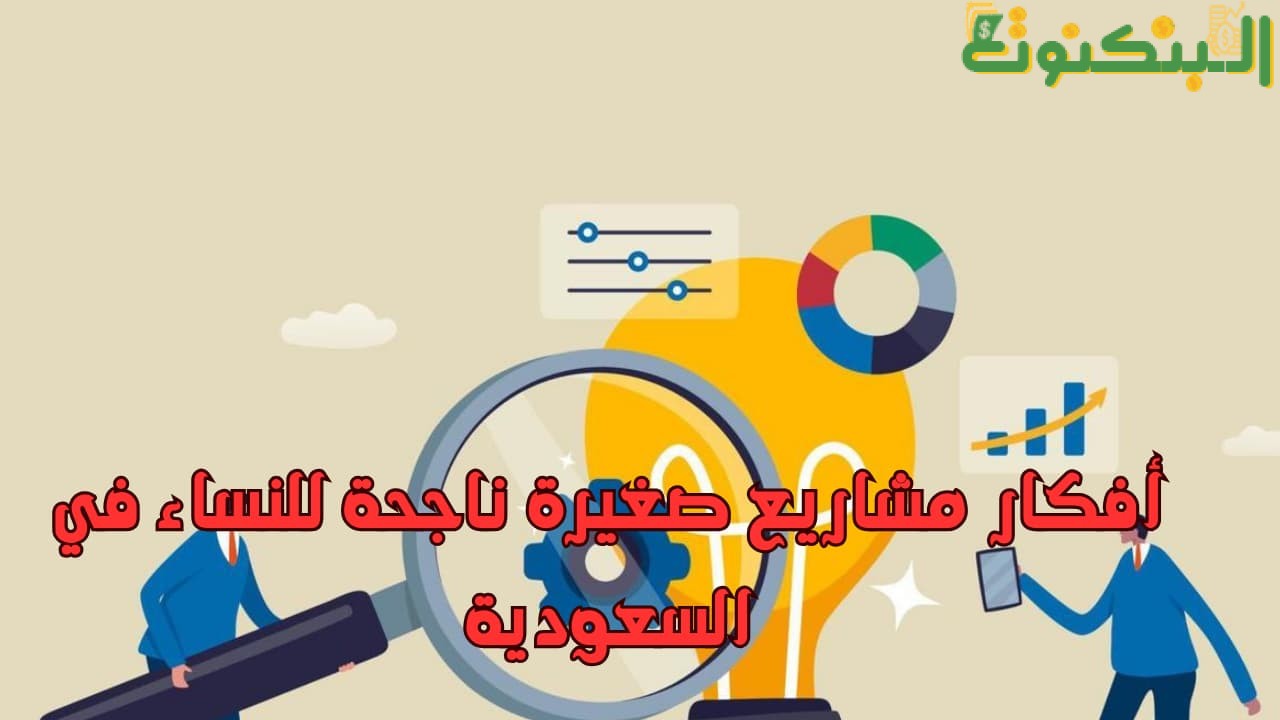 أفكار مشاريع صغيرة ناجحة للنساء في السعودية