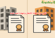 الفرق بين شهادة الإشغال وشهادة إتمام البناء