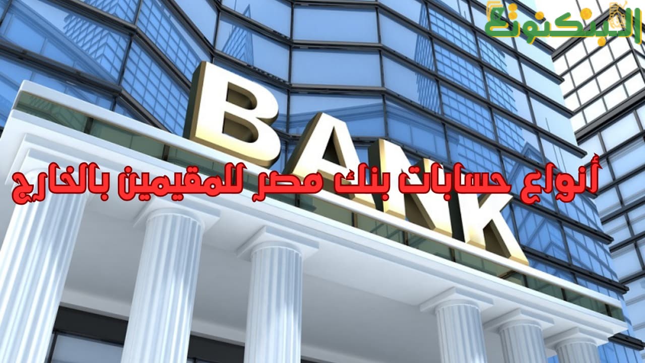 أنواع حسابات بنك مصر للمقيمين بالخارج