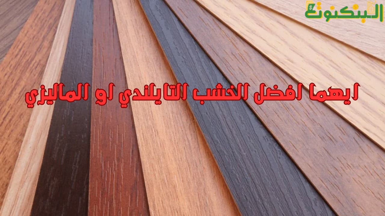 ايهما افضل الخشب التايلندي او الماليزي