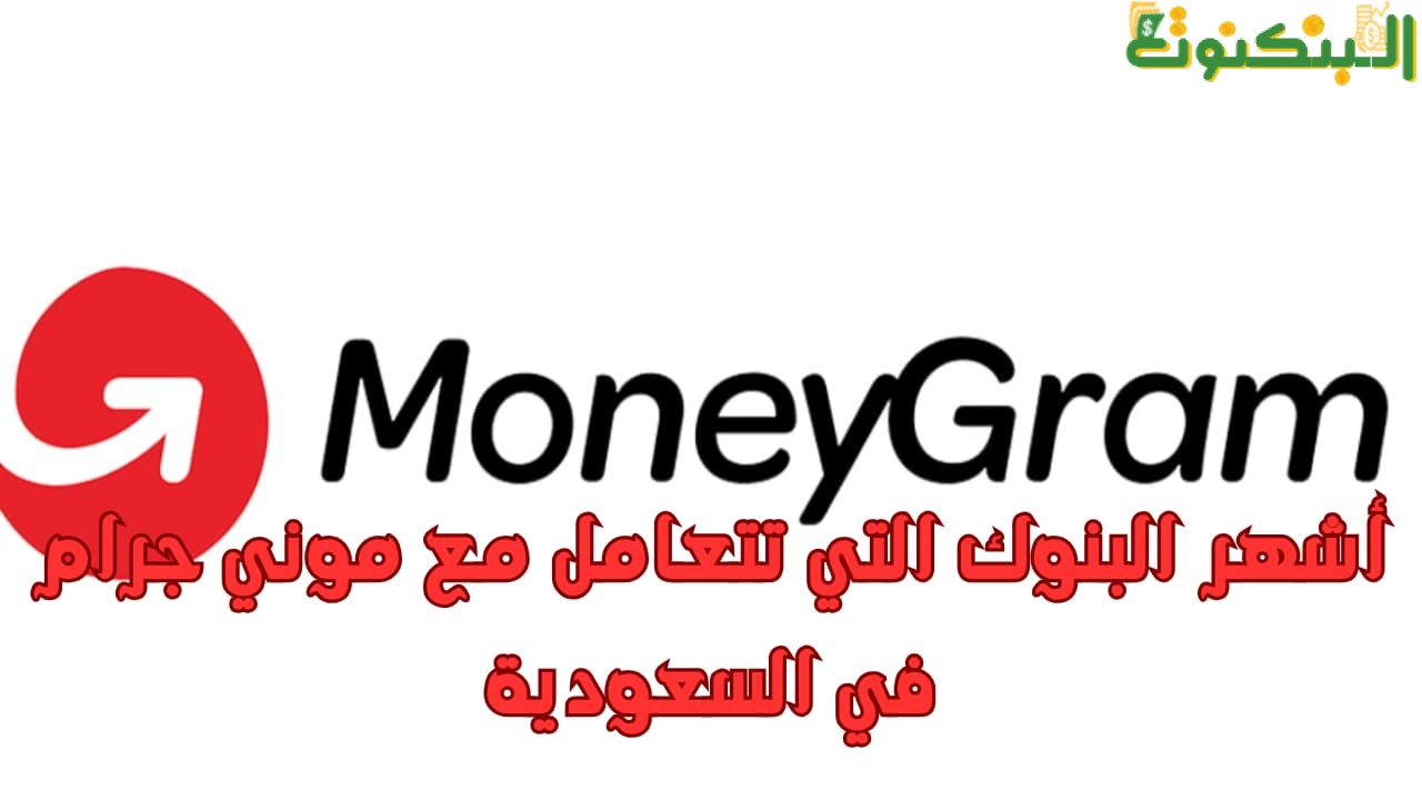 أشهر البنوك التي تتعامل مع موني جرام في السعودية