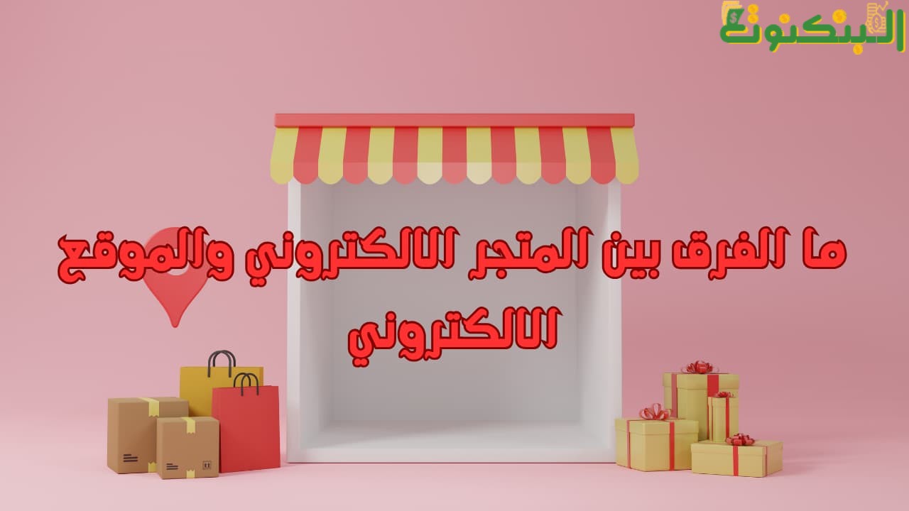 ما الفرق بين المتجر الالكتروني والموقع الالكتروني