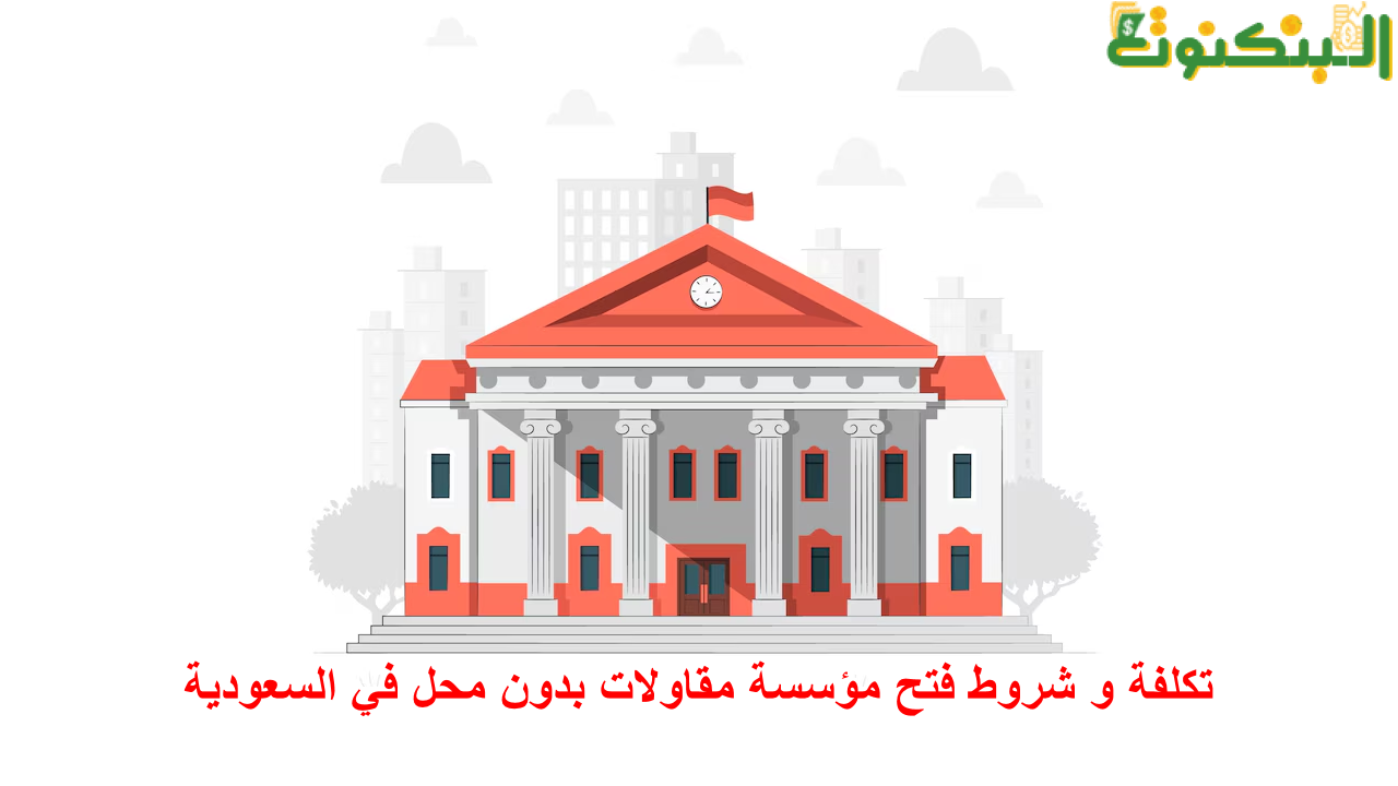 تكلفة و شروط فتح مؤسسة مقاولات بدون محل في السعودية