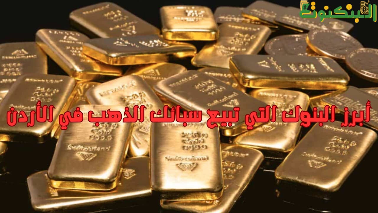 أبرز البنوك التي تبيع سبائك الذهب في الأردن