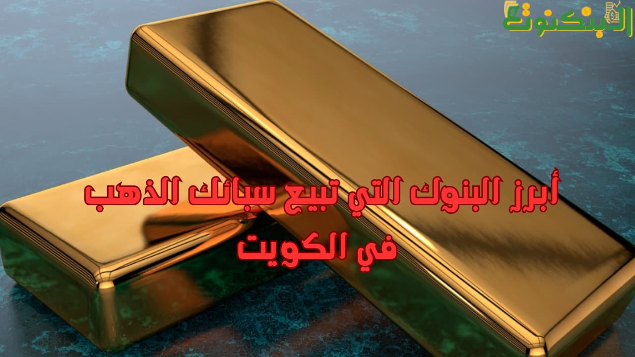 أبرز البنوك التي تبيع سبائك الذهب في الكويت